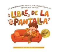 LIBRE DE LA PANTALLA: Una guía divertida para vencer el desplazamiento sin fin y la adicción a las pantallas.