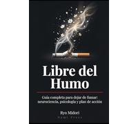 Libre del Humo: Guía completa para dejar de fumar: neurociencia, psicología y plan de acción