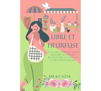 LIBRE ET HEUREUSE: Le guide complet pour vaincre le stress, retrouver la joie et vivre pleinement
