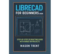 LibreCAD for Beginners 2026: Step-by-Step 2D Drafting Guide with Hands-On Projects (The Complete CAD Learning Series)