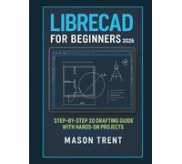 LibreCAD for Beginners 2026: Step-by-Step 2D Drafting Guide with Hands-On Projects (The Complete CAD Learning Series)