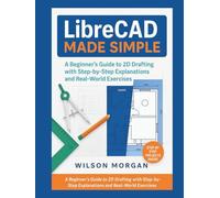 LibreCAD Made Simple: A Beginner’s Guide to 2D Drafting with Step-by-Step Explanations and Real-World Exercises (Beginner's CAD & 3D Design Series)