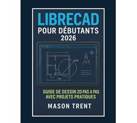 LibreCAD pour débutants 2026: Guide de dessin 2D étape par étape avec projets pratiques (La série complète d'apprentissage CAO)