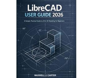 LibreCAD User Guide 2026: A Simple, Practical Guide to 2D & 3D Modeling for Beginners