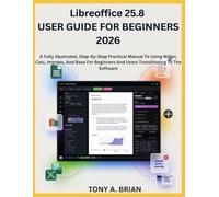 Libreoffice 25.8 USER GUIDE FOR BEGINNERS 2026: A Step-By-Step Practical Manual To Using Writer, Calc, Impress, And Base For Beginners And Users Transitioning To The Software