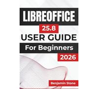 LIBREOFFICE 25.8 USER GUIDE For Beginners 2026: Mastering the Essential Tools, Streamlining Your Workflow, and Enhancing Productivity with Practical Tips and Clear Instructions