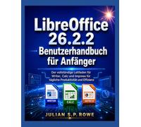 LibreOffice 26.2.2 Benutzerhandbuch für Anfänger: Der vollständige Leitfaden für Writer, Calc und Impress für tägliche Produktivität und Effizienz