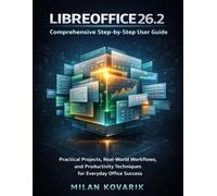 LIBREOFFICE 26.2 Comprehensive Step-by-Step User Guide: Practical Projects, Real-World Workflows, and Productivity Techniques for Everyday Office Success