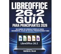 LIBREOFFICE 26.2 Guía Para Principiantes 2026: Un camino en lenguaje sencillo hacia documentos, hojas de cálculo, presentaciones y más