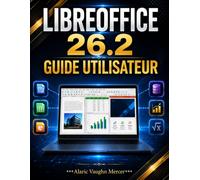 LIBREOFFICE 26.2 GUIDE UTILISATEUR: Maîtrisez Writer, Calc, Impress, Base, Draw et Math pas à pas avec des projets pratiques, des astuces de ... et des conseils de compatibilité des fichiers