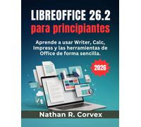 Libreoffice 26.2 Para Principiantes: Aprende a usar Writer, Calc, Impress y las herramientas de Office de forma sencilla.