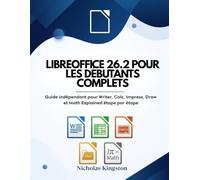 Libreoffice 26.2 Pour Les Débutants Complets: Guide indépendant pour Writer, Calc, Impress, Draw et Math Explained étape par étape