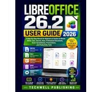 LibreOffice 26.2 User Guide 2026: A Step-By-Step Manual for Beginners & Seniors to Master Writer, Calc, Impress, Base, Professional Documents, Smart Spreadsheets, Presentations, and Productivity Tool