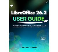 LibreOffice 26.2 User Guide: A Complete User Guide to Mastering Calc, and Impress and base for Everyday Productivity