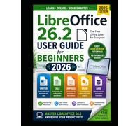 LibreOffice 26.2 User Guide for Beginners 2026: Easy Step-by-Step Tutorials to Master Writer, Calc, Impress and More with Practical Examples, Productivity Tips and Simple Instructions.