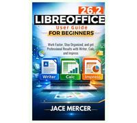 Libreoffice 26.2 User Guide For Beginners: Work Faster, Stay Organized, and Get Professional Results with Writer, Calc, and Impress
