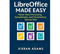 LibreOffice Made Easy: Master Word Processing, Spreadsheets, and Presentations Step by Step