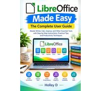 LibreOffice Made Easy: The Complete User Guide: Master Writer, Calc, Impress, and Other Essential Tools with Step-by-Step Instructions, Practical Tips, and Productivity Techniques
