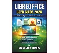 LIBREOFFICE USER GUIDE 2026: A Practical, Beginner-to-Advanced Handbook