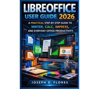 LibreOffice User Guide 2026: A Practical Step-by-Step Guide to Writer, Calc, Impress, and Everyday Office Productivity
