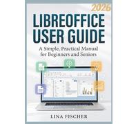 LIBREOFFICE USER GUIDE: A Simple, Practical Manual for Beginners and Seniors