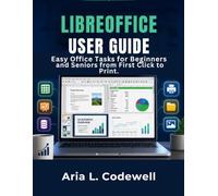 Libreoffice User Guide: Easy Office Tasks for Beginners and Seniors from First Click to Print.