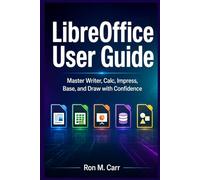 LibreOffice User Guide: Master Writer, Calc, Impress, Base, and Draw with Confidence