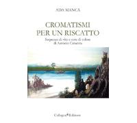 Libri Ada Manca - Cromatismi Per Un Riscatto. Sequenze Di Vita E Note Di Colore Di Antonio Caracuta