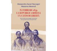 Libri Alessandra Ascari Raccagni / Massimo Merendi - Ix Febbraio 1849. La Repubblica Romana. Un Canto Di Liberta. Storia, Ideali, Personaggi, Avvenimenti Di