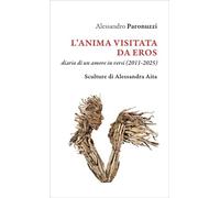 Libri Alessandro Paronuzzi - L' Anima Visitata Da Eros. Diario Di Un Amore In Versi (2011-2025)