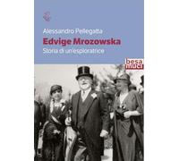 Libri Alessandro Pellegatta - Edvige Mrozowska. Storia Di Un'esploratrice