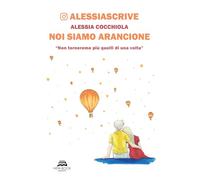 Libri Alessia Cocchiola - Noi Siamo Arancione. Non Torneremo Piu Quelli Di Una Volta. Nuova Ediz.