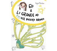 Libri Angela Marchese - Eli E Le Grandi Ali Del Piccolo Bruco. Ediz. Illustrata
