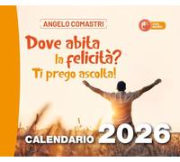 Libri Angelo Comastri - Dove Abita La Felicita? Ti Prego Ascolta!. Calendario 2026