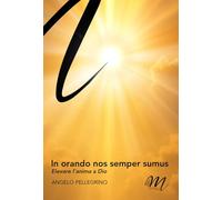 Libri Angelo Pellegrino - In Orando Nos Semper Sumus. Elevare L'anima A Dio