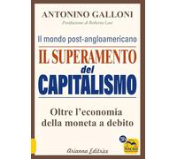 Libri Antonino Galloni - Il Superamento Del Capitalismo. Il Mondo Post-Angloamericano. Oltre L'economia Della Moneta A Debito