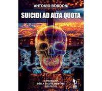 Libri Antonio Bordoni - Suicidi Ad Alta Quota. Il Problema Della Salute Mentale Dei Piloti. Un Attuale Quanto Poco Dibattuto Tema Dell'aviazione Commerciale