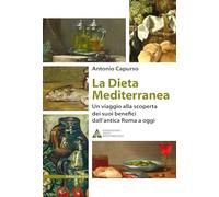 Libri Antonio Capurso - La Dieta Mediterranea. Un Viaggio Alla Scoperta Dei Suoi Benefici Dall'antica Roma A Oggi