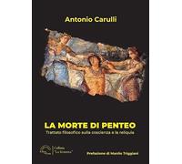 Libri Antonio Carulli - La Morte Di Penteo. Trattato Filosofico Sulla Coscienza E La Reliquia