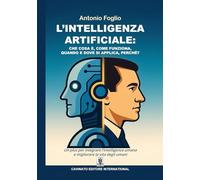 Libri Antonio Foglio - L' Intelligenza Artificiale. Che Cosa E, Come Funziona, Quando E Dove Si Applica, Perche?