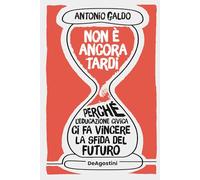 Libri Antonio Galdo - Non E Ancora Tardi. Perche L'educazione Civica Ci Fa Vincere La Sfida Del Futuro