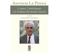Libri Antonio La Penna. L'uomo, L'intellettuale E Lo Studioso Del Mondo Classico