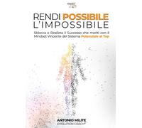 Libri Antonio Milite - Rendi Possibile L'impossibile. Sblocca E Realizza Il Successo Che Meriti Con Il Mindset Vincente Del Sistema Potenziale Al Top