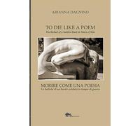 Libri Arianna Dagnino - Morire Come Una Poesia. La Ballata Di Un Bardo-Soldato In Tempo Di Guerra-To Die Like A Poem. The Ballad Of A Soldier-Bard In Times