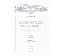 Libri Aristotele - La Completezza Della Logica. Monografia Introduttiva, Testo E Traduzione Di Analitici Primi A,23-24 E A,32