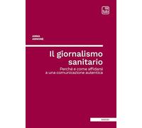 Libri Arnone Anna - Il Giornalismo Sanitario. Perche E Come Affidarsi A Una Comunicazione Autentica