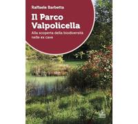 Libri Barbetta Raffaele - Il Parco Valpolicella. Alla Scoperta Della Biodiversita Nelle Ex Cave