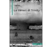 Libri Bindi Luca - Le Ceneri Di Trinity. La Nascita Di Nuovi Materiali Dall'apocalisse Atomica