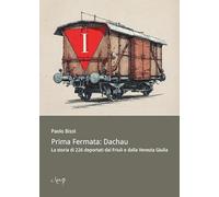 Libri Bisol Paolo - Prima Fermata: Dachau. La Storia Di 226 Deportati Dal Friuli E Dalla Venezia Giulia