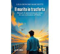 Libri Bonomi Marchetti Lilia - Il Marito In Trasferta. Manuale Di Sopravvivenza Per Donne Che Non Si Arrendono All'ombra